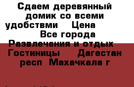 Сдаем деревянный домик со всеми удобствми. › Цена ­ 2 500 - Все города Развлечения и отдых » Гостиницы   . Дагестан респ.,Махачкала г.